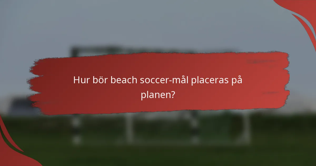 Hur bör beach soccer-mål placeras på planen?