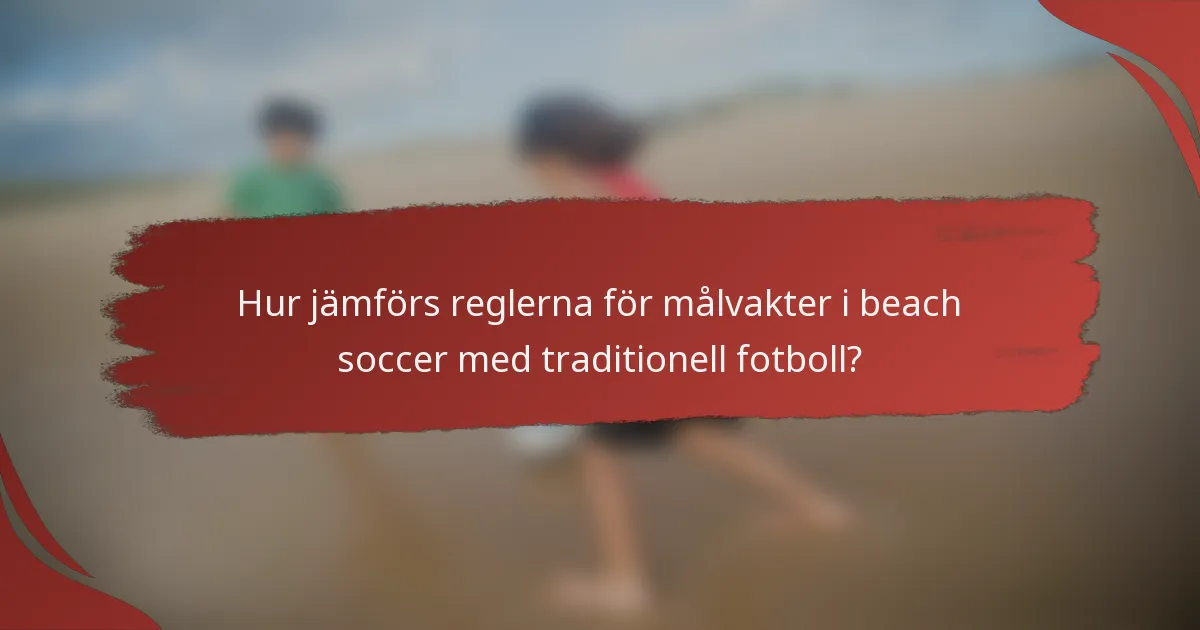 Hur jämförs reglerna för målvakter i beach soccer med traditionell fotboll?