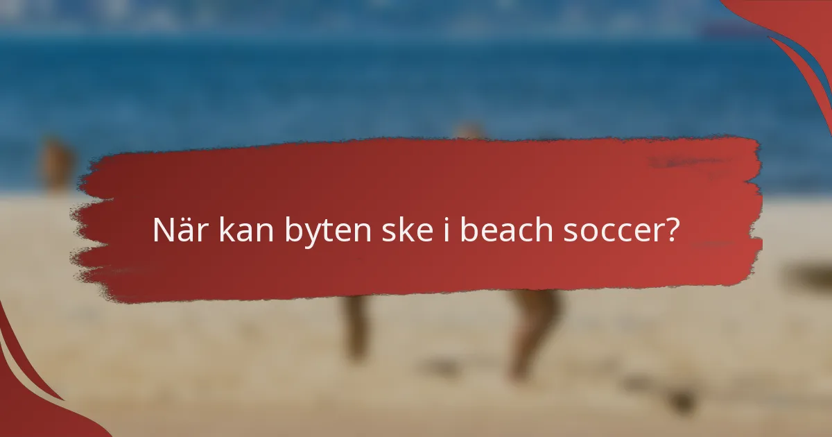När kan byten ske i beach soccer?