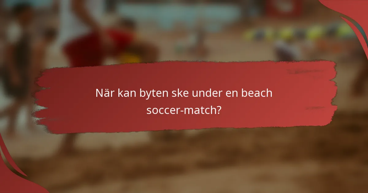 När kan byten ske under en beach soccer-match?