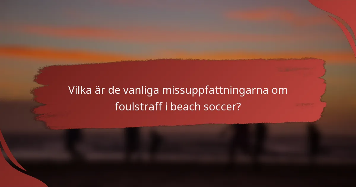 Vilka är de vanliga missuppfattningarna om foulstraff i beach soccer?