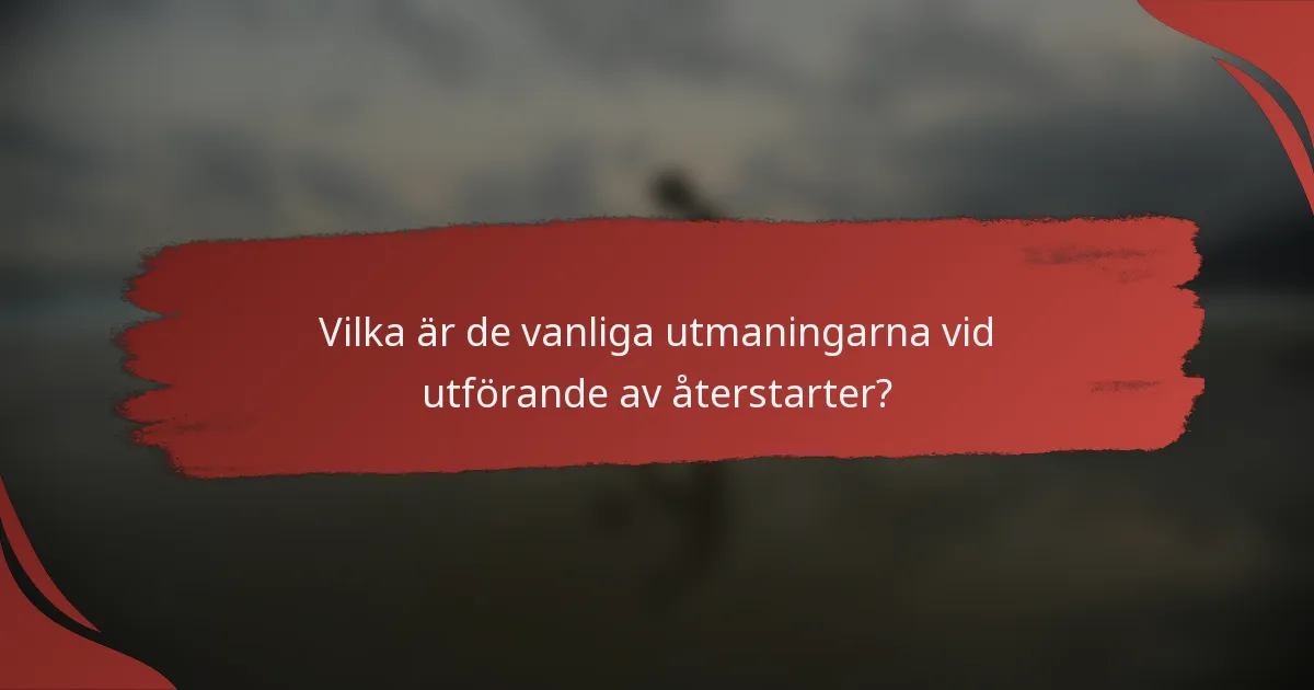 Vilka är de vanliga utmaningarna vid utförande av återstarter?