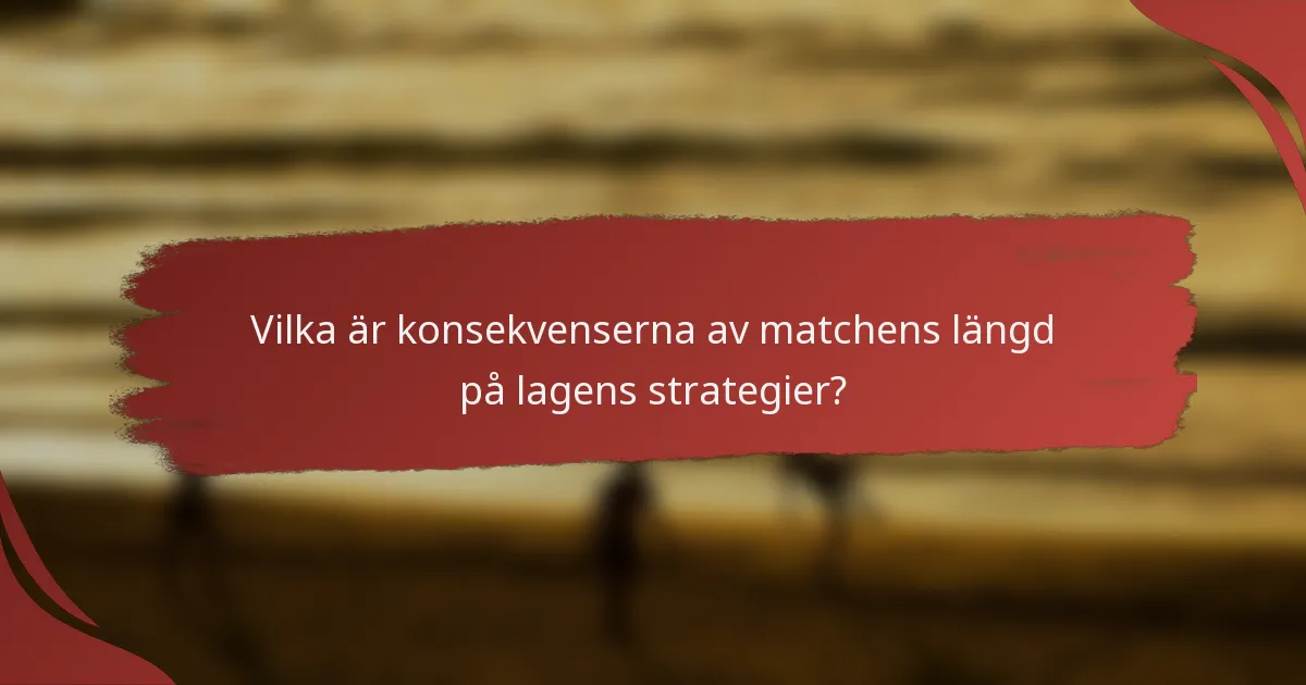 Vilka är konsekvenserna av matchens längd på lagens strategier?