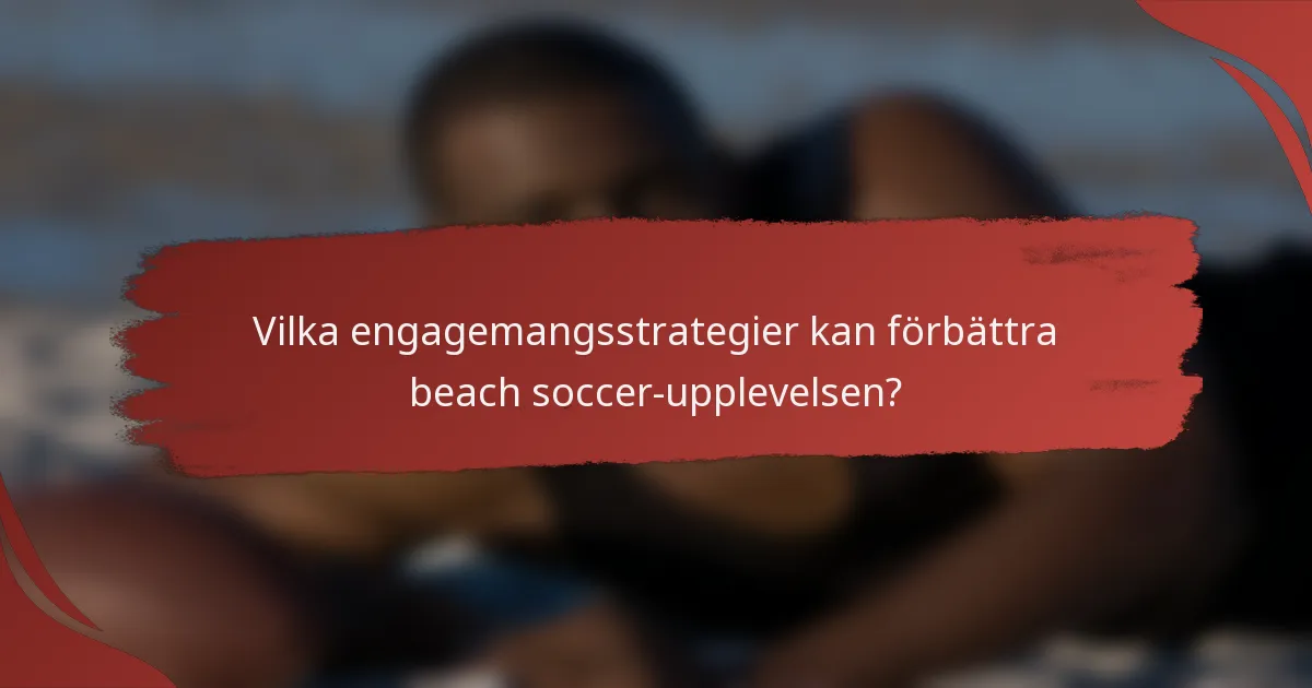 Vilka engagemangsstrategier kan förbättra beach soccer-upplevelsen?