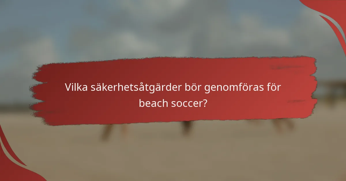 Vilka säkerhetsåtgärder bör genomföras för beach soccer?