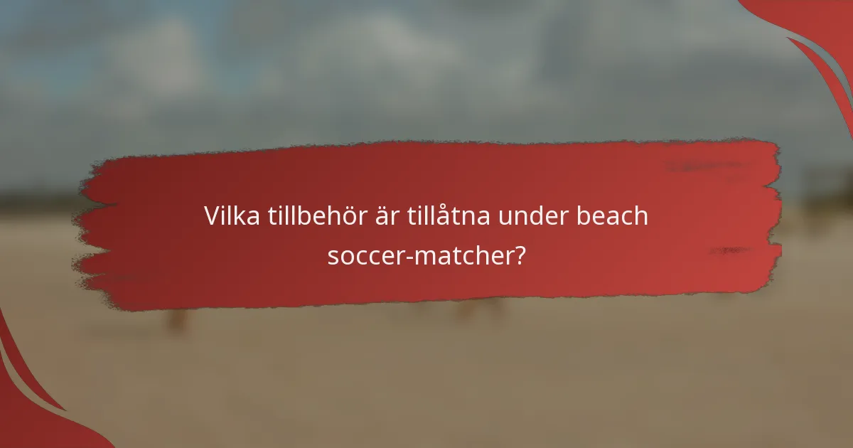 Vilka tillbehör är tillåtna under beach soccer-matcher?